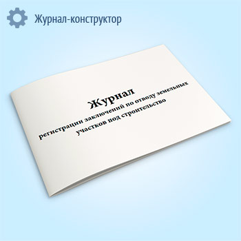 Журнал регистрации заключений по отводу земельных участков под строительство (форма 302/у)