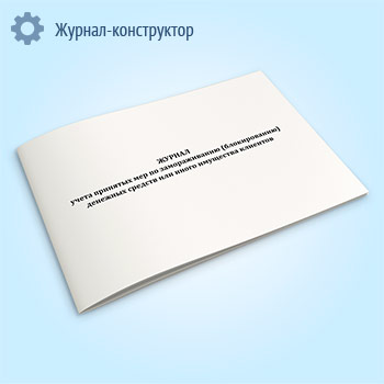 Журнал учета принятых мер по замораживанию (блокированию) денежных средств или иного имущества клиентов